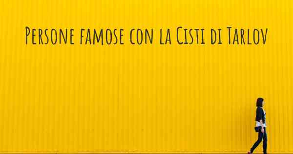 Persone famose con la Cisti di Tarlov
