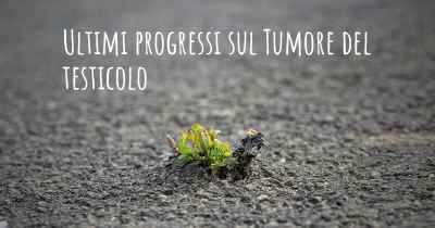 Ultimi progressi sul Tumore del testicolo