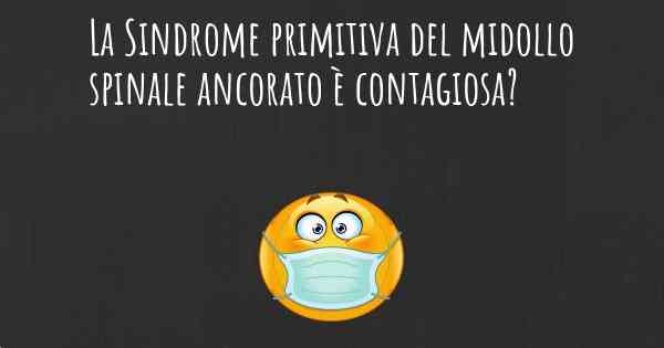 La Sindrome primitiva del midollo spinale ancorato è contagiosa?