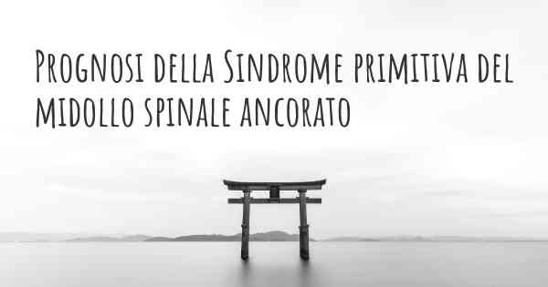 Prognosi della Sindrome primitiva del midollo spinale ancorato