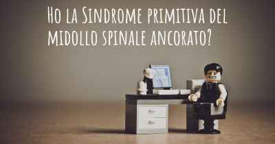 Ho la Sindrome primitiva del midollo spinale ancorato?