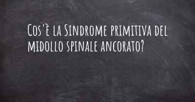 Cos'è la Sindrome primitiva del midollo spinale ancorato?