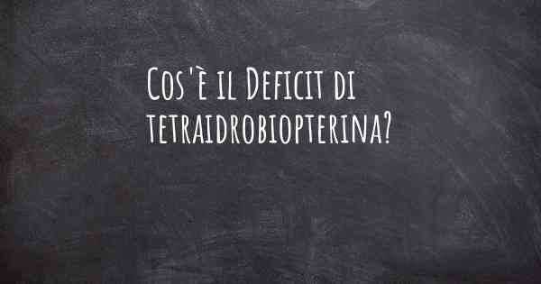 Cos'è il Deficit di tetraidrobiopterina?