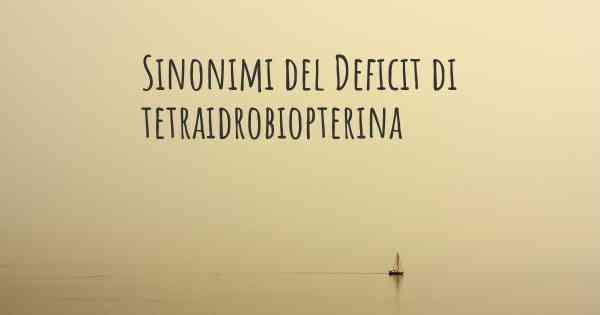 Sinonimi del Deficit di tetraidrobiopterina