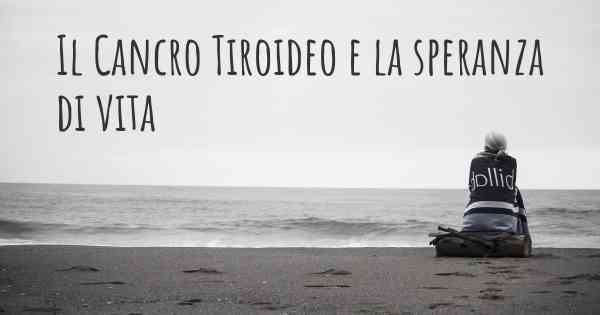 Il Cancro Tiroideo e la speranza di vita