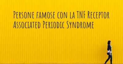 Persone famose con la TNF Receptor Associated Periodic Syndrome