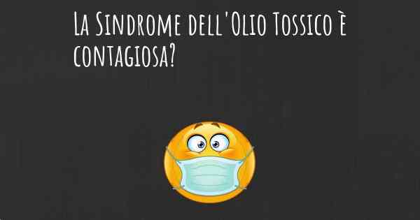 La Sindrome dell'Olio Tossico è contagiosa?