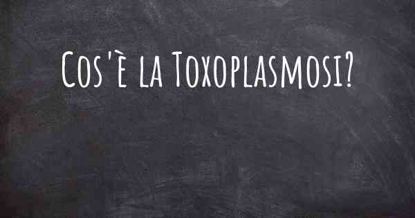 Cos'è la Toxoplasmosi?