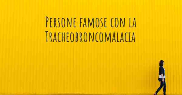 Persone famose con la Tracheobroncomalacia