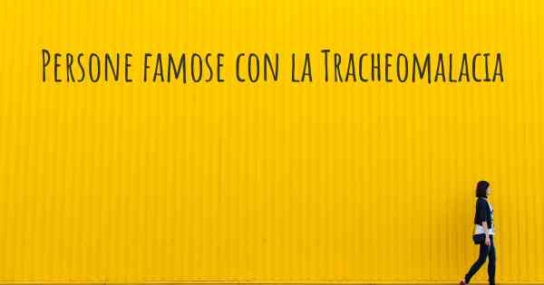 Persone famose con la Tracheomalacia