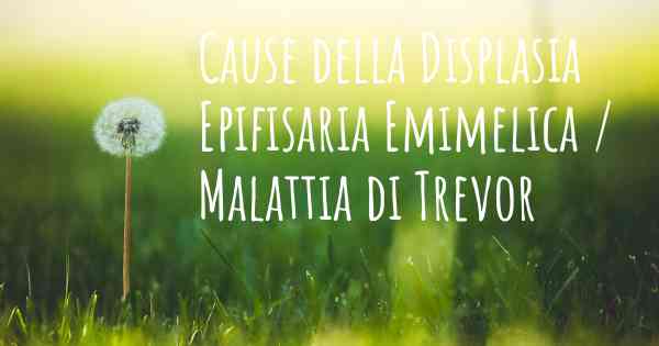 Cause della Displasia Epifisaria Emimelica / Malattia di Trevor