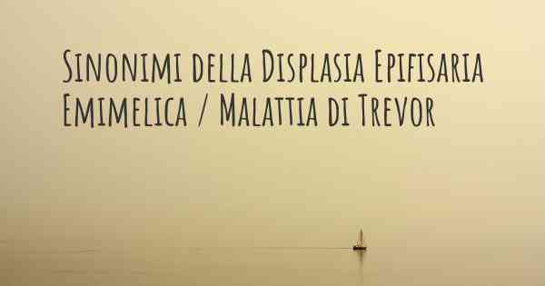 Sinonimi della Displasia Epifisaria Emimelica / Malattia di Trevor