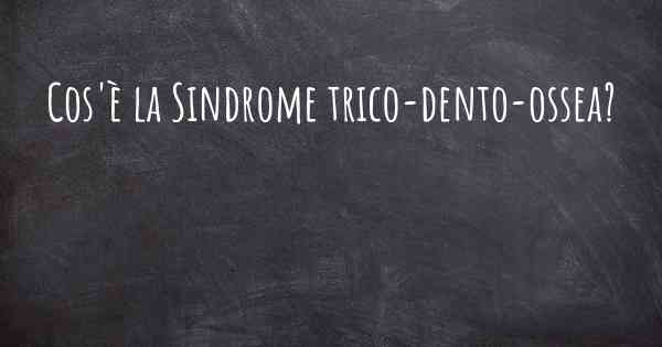 Cos'è la Sindrome trico-dento-ossea?