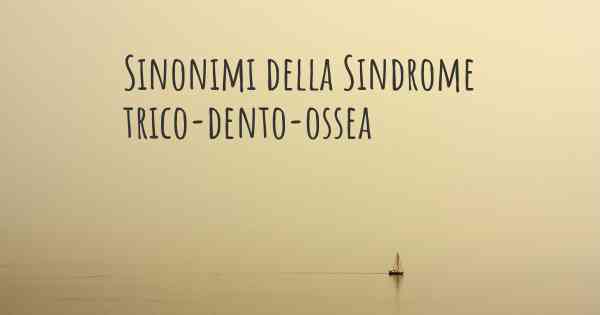 Sinonimi della Sindrome trico-dento-ossea