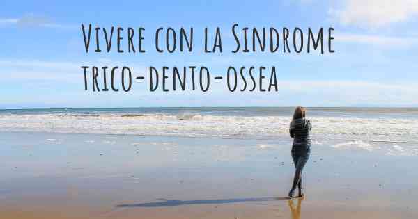 Vivere con la Sindrome trico-dento-ossea