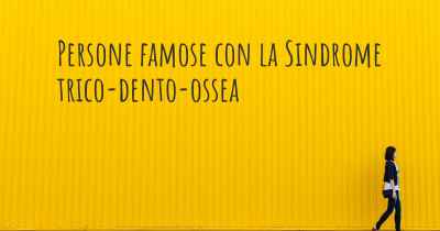 Persone famose con la Sindrome trico-dento-ossea