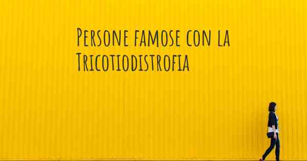 Persone famose con la Tricotiodistrofia