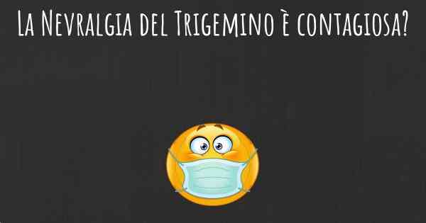 La Nevralgia del Trigemino è contagiosa?