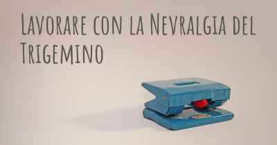 Lavorare con la Nevralgia del Trigemino
