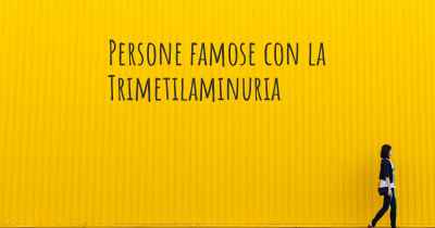 Persone famose con la Trimetilaminuria