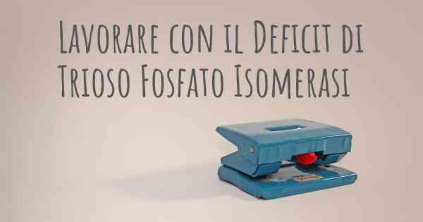 Lavorare con il Deficit di Trioso Fosfato Isomerasi