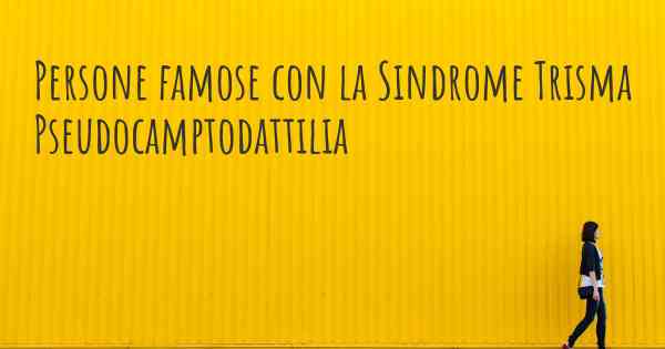 Persone famose con la Sindrome Trisma Pseudocamptodattilia