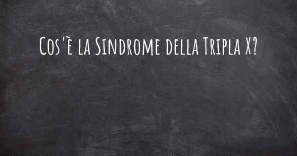 Cos'è la Sindrome della Tripla X?