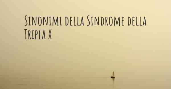 Sinonimi della Sindrome della Tripla X