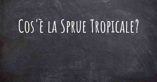 Cos'è la Sprue Tropicale?