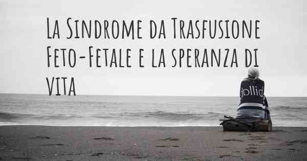 La Sindrome da Trasfusione Feto-Fetale e la speranza di vita