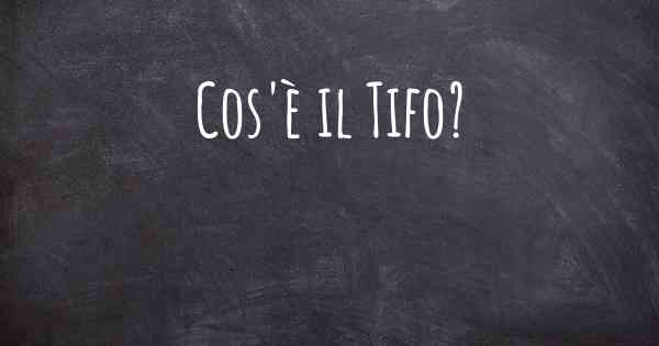 Cos'è il Tifo?
