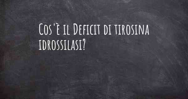 Cos'è il Deficit di tirosina idrossilasi?