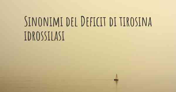 Sinonimi del Deficit di tirosina idrossilasi