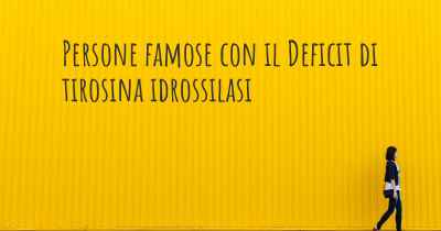 Persone famose con il Deficit di tirosina idrossilasi