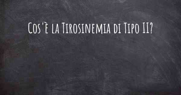 Cos'è la Tirosinemia di Tipo II?