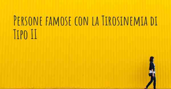 Persone famose con la Tirosinemia di Tipo II