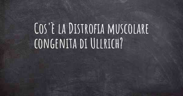 Cos'è la Distrofia muscolare congenita di Ullrich?