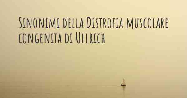 Sinonimi della Distrofia muscolare congenita di Ullrich