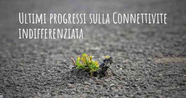 Ultimi progressi sulla Connettivite indifferenziata