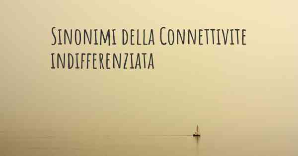 Sinonimi della Connettivite indifferenziata