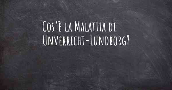 Cos'è la Malattia di Unverricht-Lundborg?