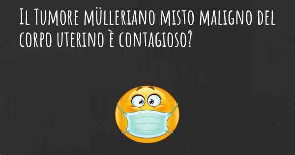 Il Tumore mülleriano misto maligno del corpo uterino è contagioso?