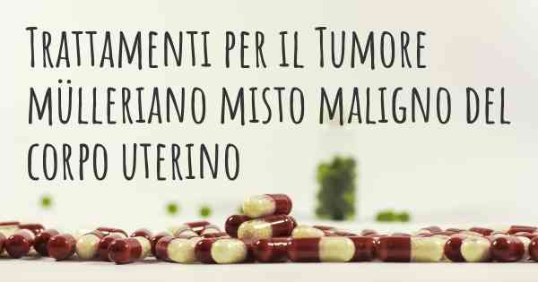 Trattamenti per il Tumore mülleriano misto maligno del corpo uterino