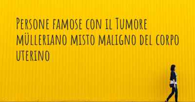 Persone famose con il Tumore mülleriano misto maligno del corpo uterino