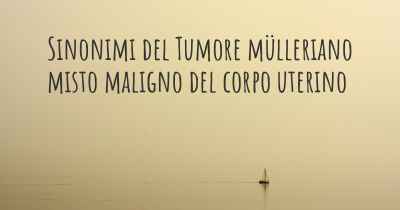 Sinonimi del Tumore mülleriano misto maligno del corpo uterino