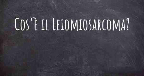 Cos'è il Leiomiosarcoma?