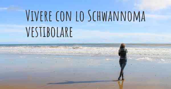 Vivere con lo Schwannoma vestibolare