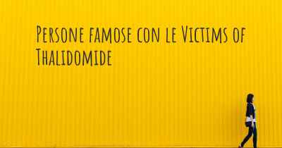 Persone famose con le Victims of Thalidomide