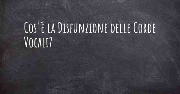 Cos'è la Disfunzione delle Corde Vocali?