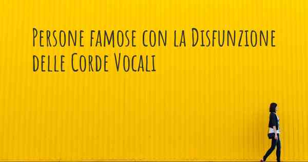 Persone famose con la Disfunzione delle Corde Vocali